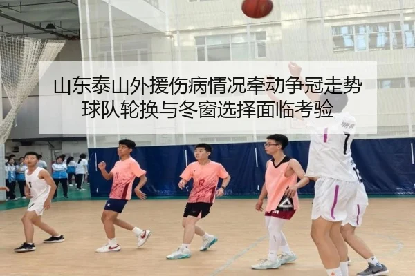 山东泰山外援伤病情况牵动争冠走势 球队轮换与冬窗选择面临考验